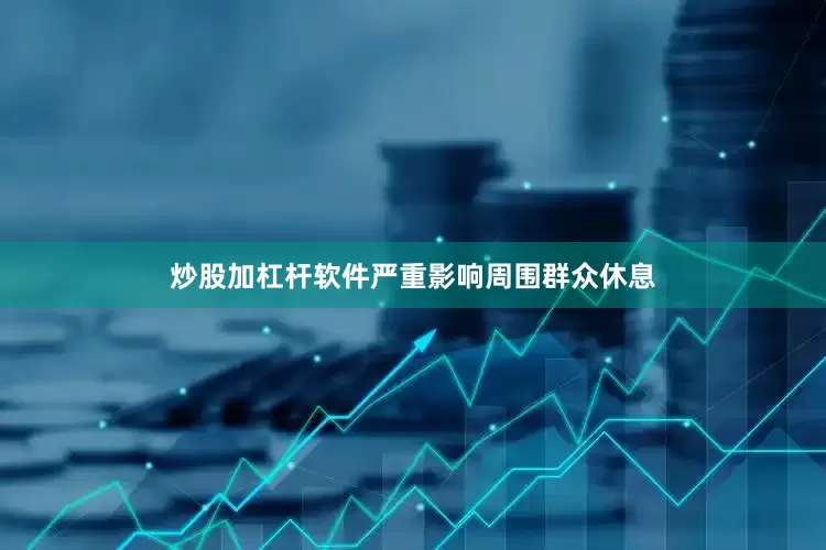 炒股加杠杆软件严重影响周围群众休息