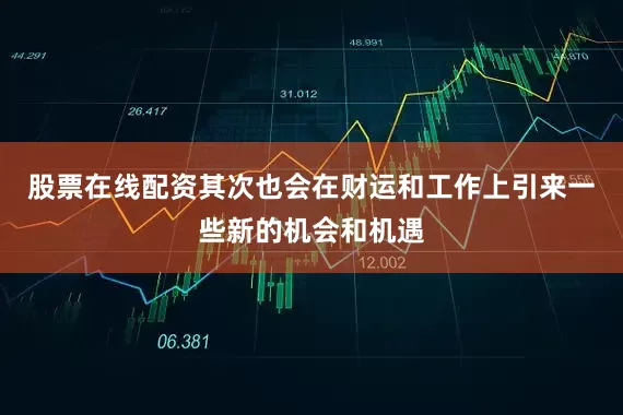 股票在线配资其次也会在财运和工作上引来一些新的机会和机遇