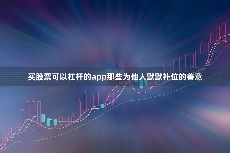 买股票可以杠杆的app那些为他人默默补位的善意