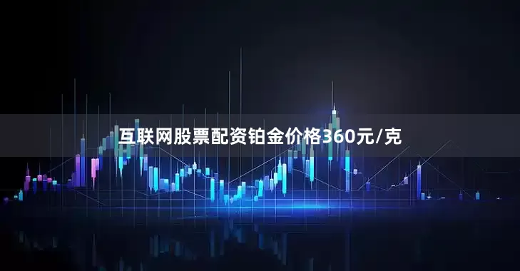 互联网股票配资铂金价格360元/克