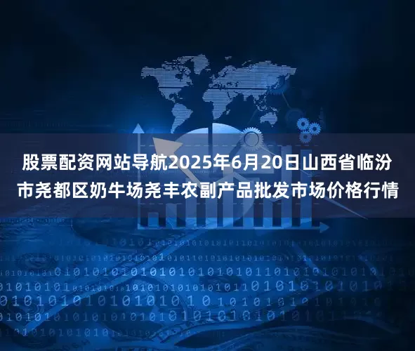 股票配资网站导航2025年6月20日山西省临汾市尧都区奶牛场尧丰农副产品批发市场价格行情