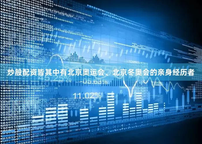 炒股配资皆其中有北京奥运会、北京冬奥会的亲身经历者