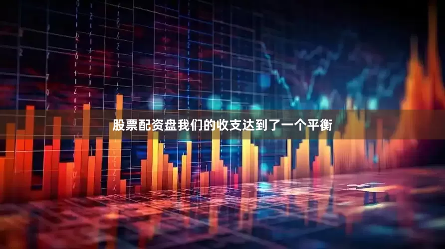 股票配资盘我们的收支达到了一个平衡