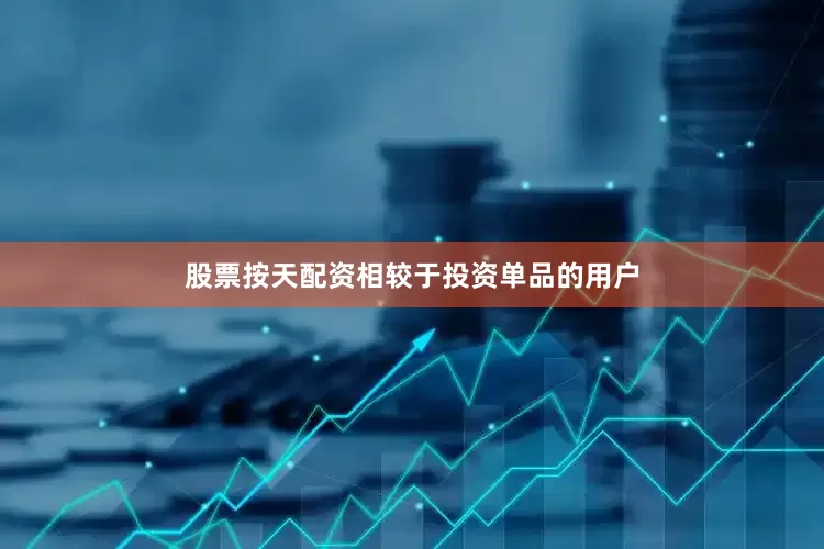 股票按天配资相较于投资单品的用户