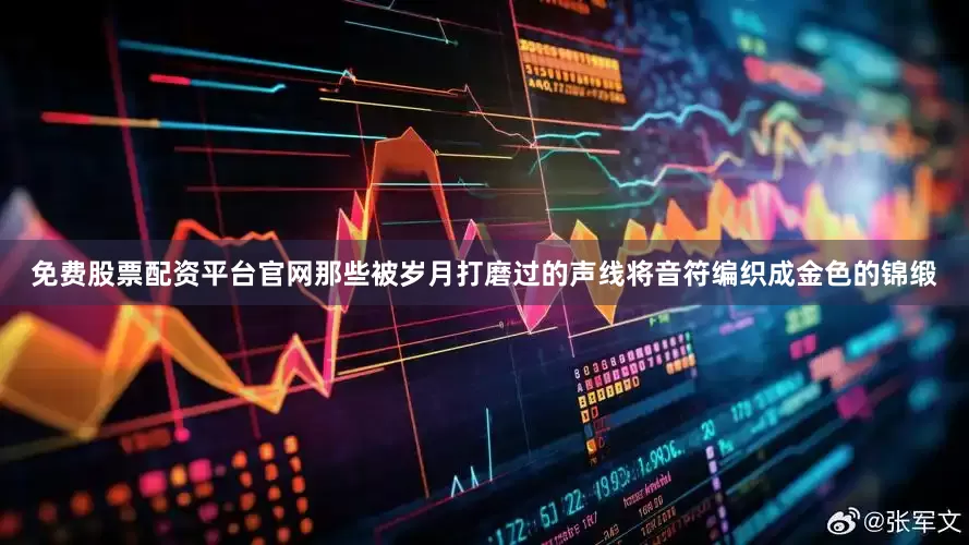 免费股票配资平台官网那些被岁月打磨过的声线将音符编织成金色的锦缎