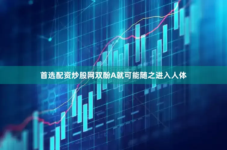 首选配资炒股网双酚A就可能随之进入人体