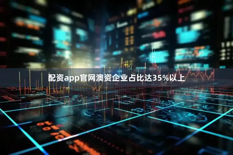 配资app官网澳资企业占比达35%以上