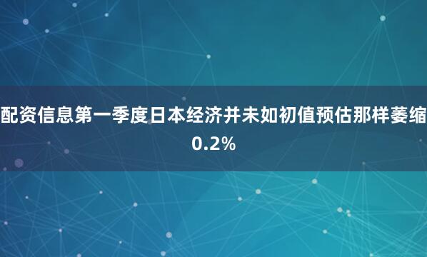 配资信息第一季度日本经济并未如初值预估那样萎缩0.2%