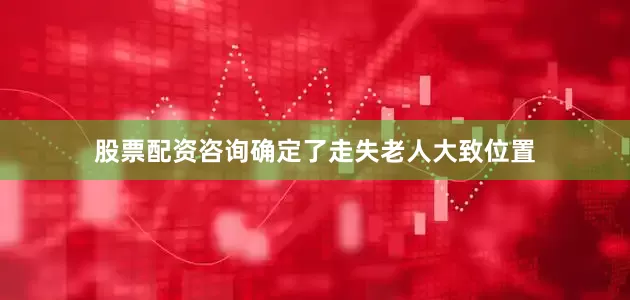 股票配资咨询确定了走失老人大致位置