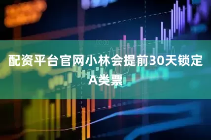 配资平台官网小林会提前30天锁定A类票