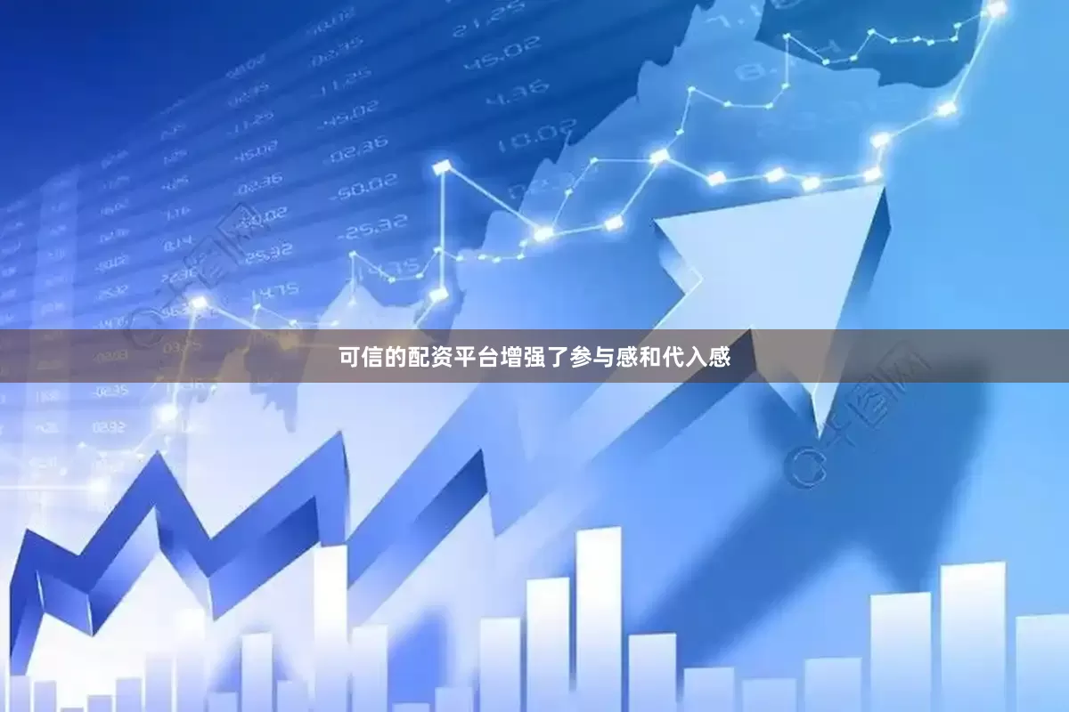 可信的配资平台增强了参与感和代入感