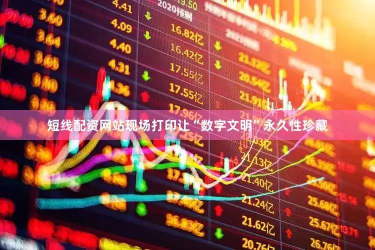 短线配资网站现场打印让“数字文明”永久性珍藏
