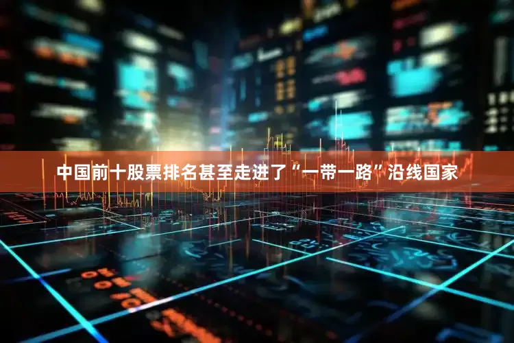 中国前十股票排名甚至走进了“一带一路”沿线国家