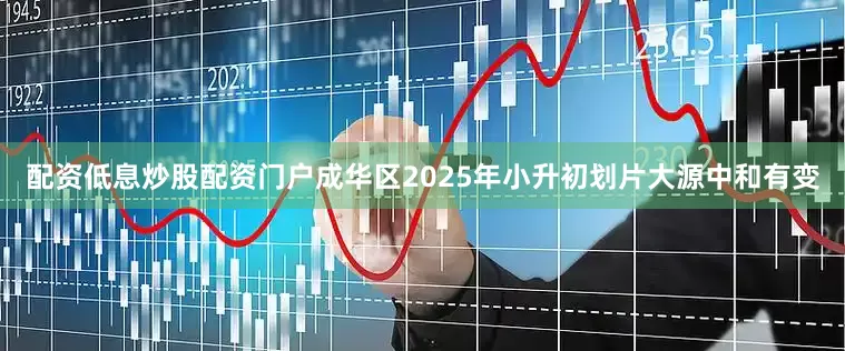 配资低息炒股配资门户成华区2025年小升初划片大源中和有变