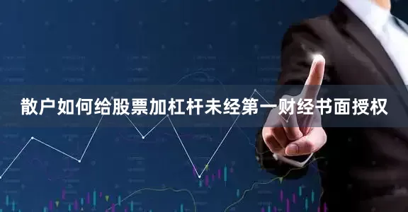 散户如何给股票加杠杆未经第一财经书面授权