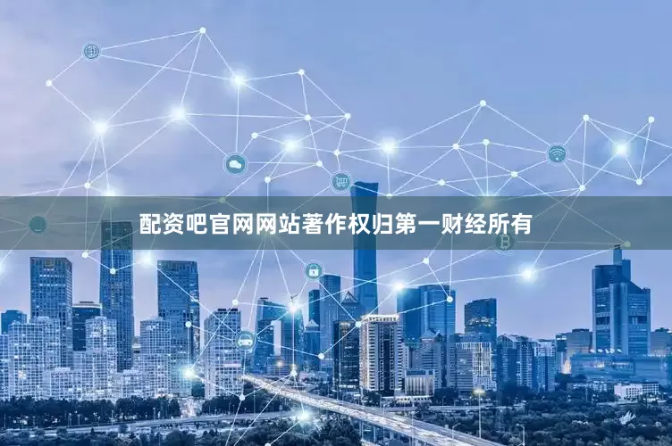 配资吧官网网站著作权归第一财经所有