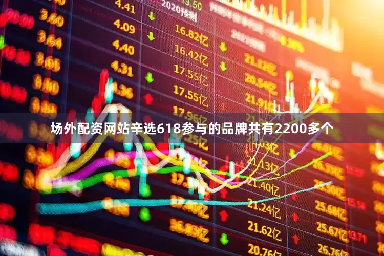 场外配资网站辛选618参与的品牌共有2200多个