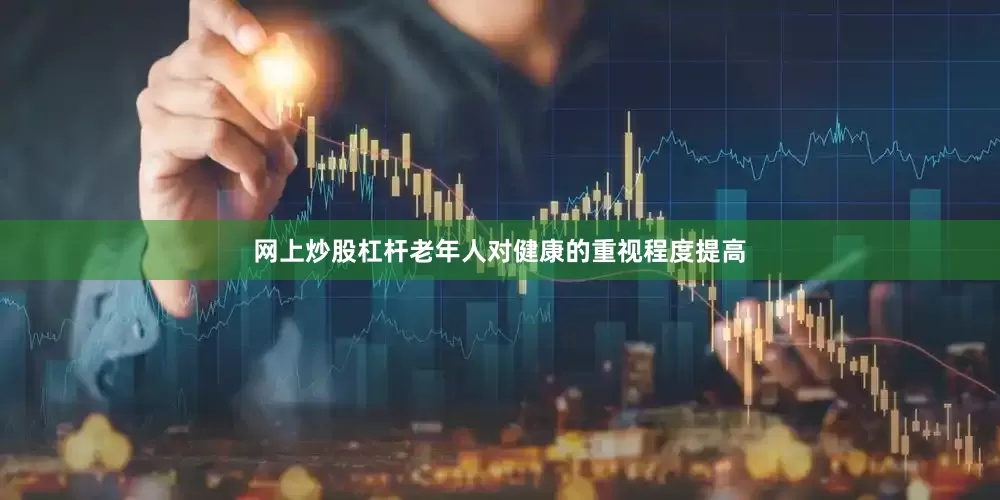 网上炒股杠杆老年人对健康的重视程度提高