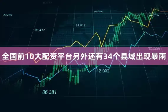 全国前10大配资平台另外还有34个县域出现暴雨