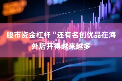 股市资金杠杆“还有名创优品在海外店开得越来越多