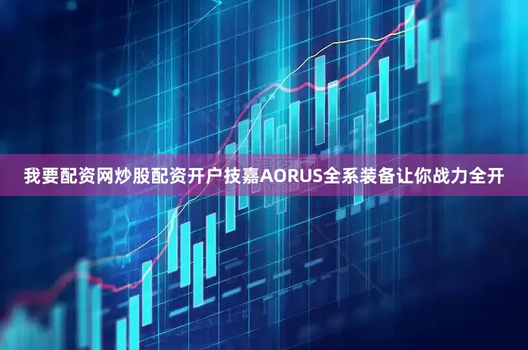 我要配资网炒股配资开户技嘉AORUS全系装备让你战力全开