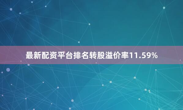 最新配资平台排名转股溢价率11.59%