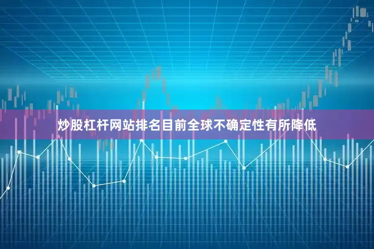 炒股杠杆网站排名目前全球不确定性有所降低