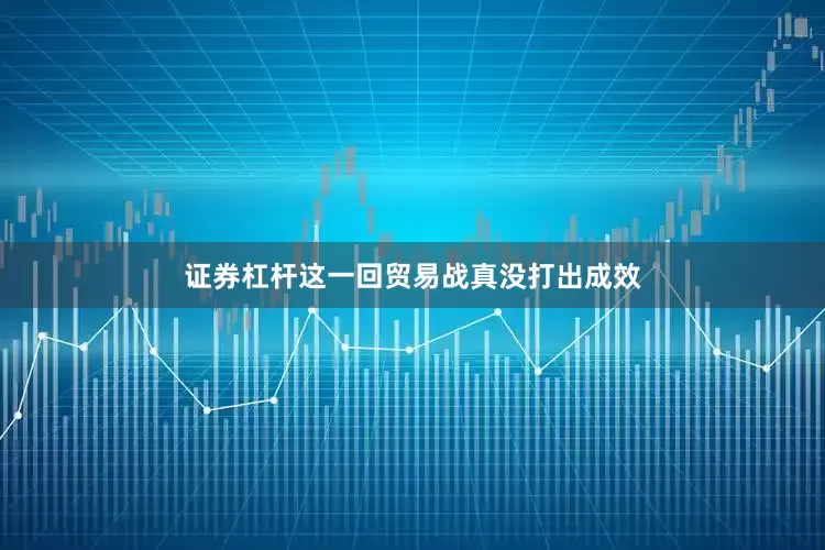 证券杠杆这一回贸易战真没打出成效