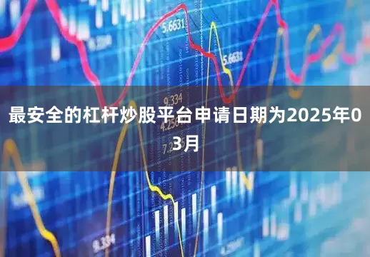 最安全的杠杆炒股平台申请日期为2025年03月
