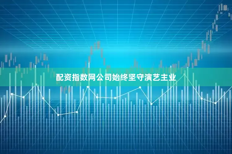 配资指数网公司始终坚守演艺主业