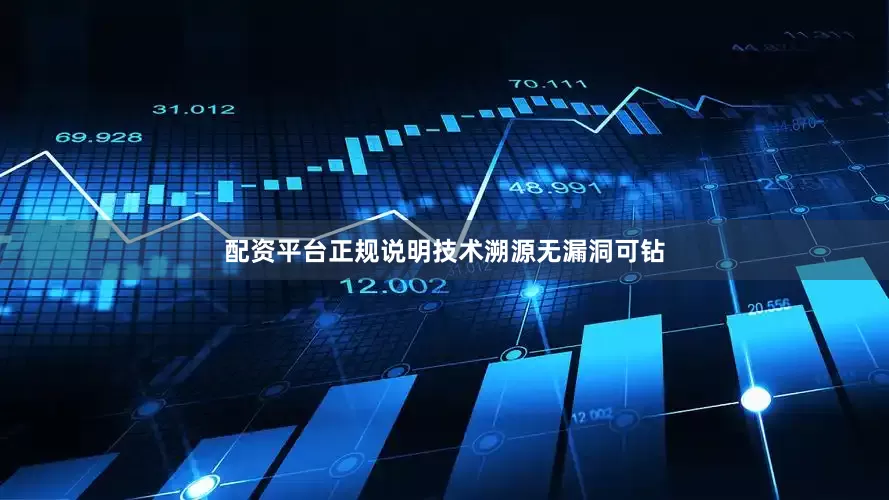 配资平台正规说明技术溯源无漏洞可钻