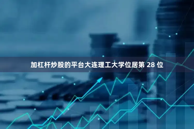 加杠杆炒股的平台大连理工大学位居第 28 位
