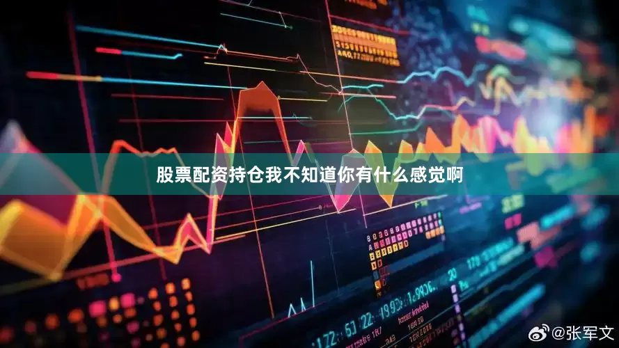 股票配资持仓我不知道你有什么感觉啊