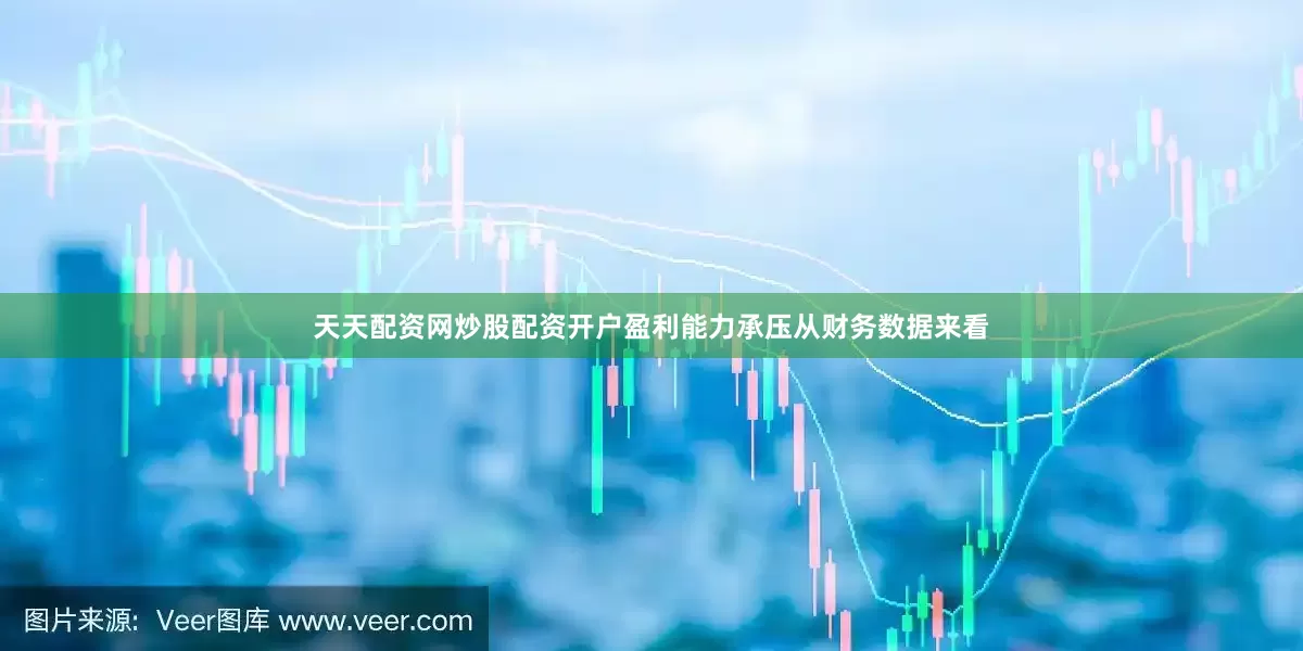 天天配资网炒股配资开户盈利能力承压　　从财务数据来看