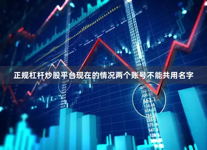 正规杠杆炒股平台现在的情况两个账号不能共用名字