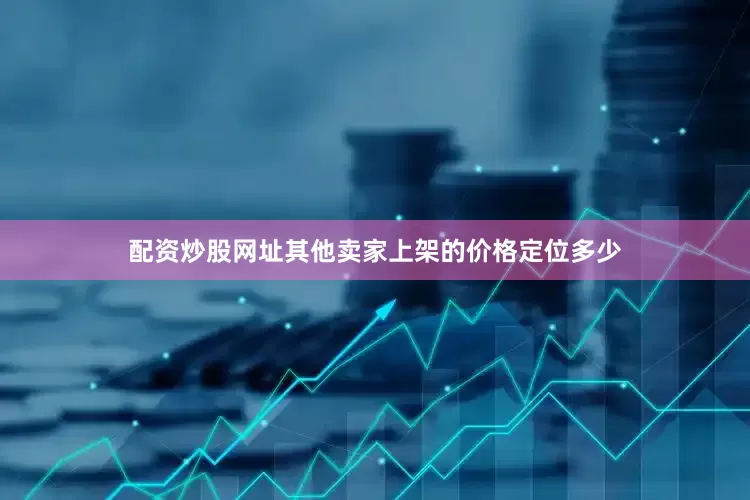 配资炒股网址其他卖家上架的价格定位多少