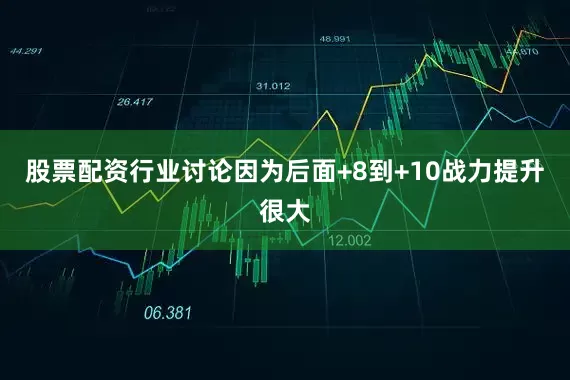 股票配资行业讨论因为后面+8到+10战力提升很大