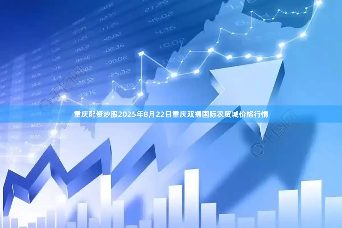 重庆配资炒股2025年8月22日重庆双福国际农贸城价格行情