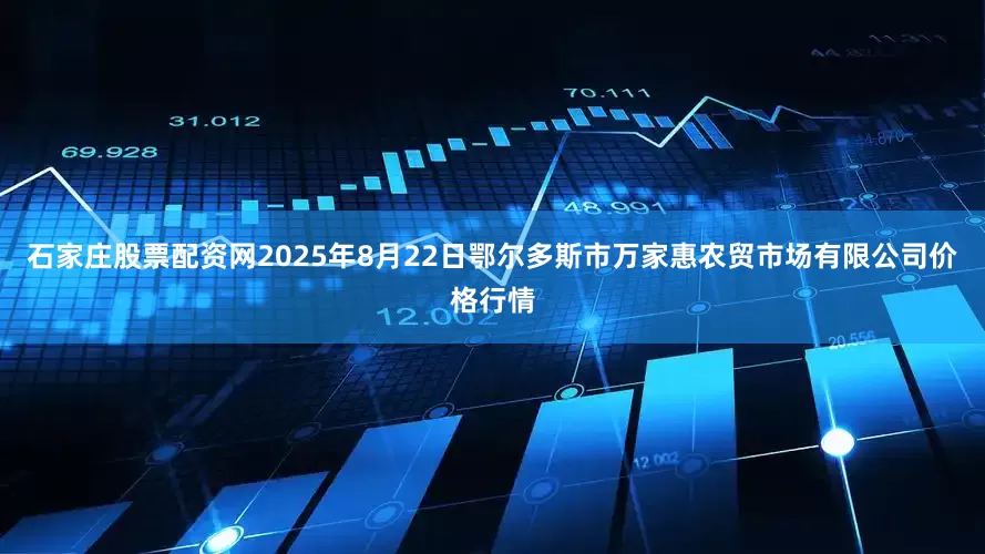 石家庄股票配资网2025年8月22日鄂尔多斯市万家惠农贸市场有限公司价格行情