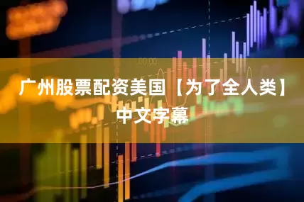 广州股票配资美国【为了全人类】中文字幕