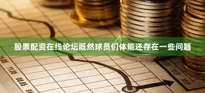 股票配资在线论坛既然球员们体能还存在一些问题