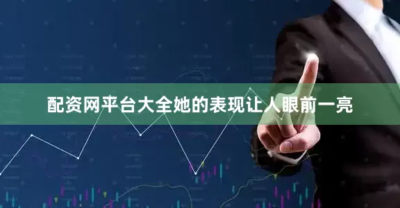 配资网平台大全她的表现让人眼前一亮