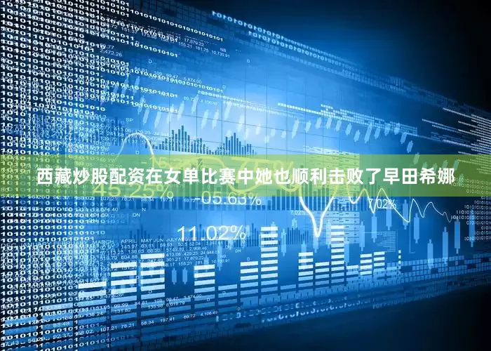 西藏炒股配资在女单比赛中她也顺利击败了早田希娜