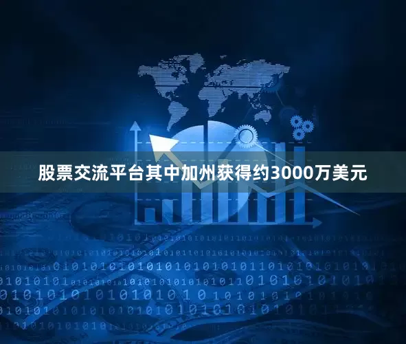 股票交流平台其中加州获得约3000万美元