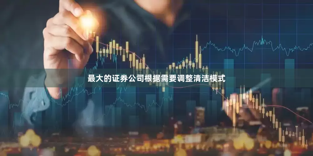 最大的证券公司根据需要调整清洁模式