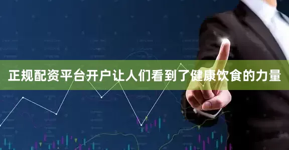 正规配资平台开户让人们看到了健康饮食的力量