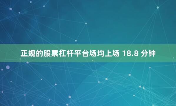正规的股票杠杆平台场均上场 18.8 分钟