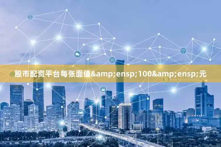 股市配资平台每张面值&ensp;100&ensp;元