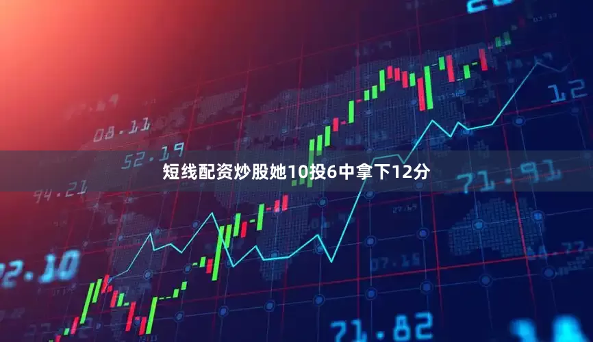 短线配资炒股她10投6中拿下12分