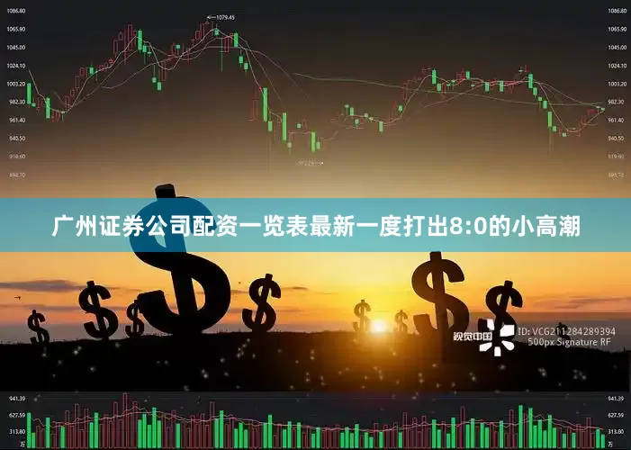 广州证券公司配资一览表最新一度打出8:0的小高潮